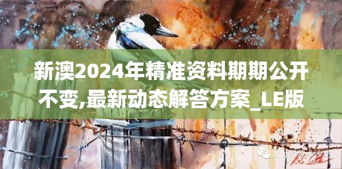 新澳2024年精准资料期期公开不变,最新动态解答方案_LE版2.255-3