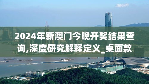 2024年新澳门今晚开奖结果查询,深度研究解释定义_桌面款9.395