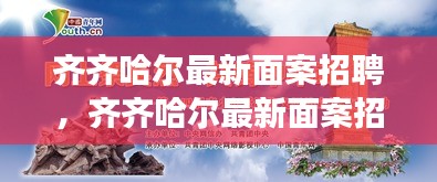 齐齐哈尔面案技艺探寻，最新招聘启事，共铸美食之巅的未来