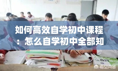 如何高效自学初中课程：怎么自学初中全部知识 