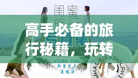 高手必备的旅行秘籍，玩转精彩瞬间，尽享旅途乐趣！