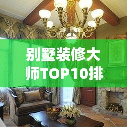 别墅装修大师TOP10排名榜单揭晓！