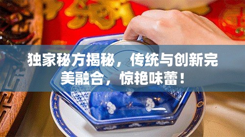 独家秘方揭秘，传统与创新完美融合，惊艳味蕾！