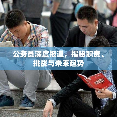 公务员深度报道，揭秘职责、挑战与未来趋势