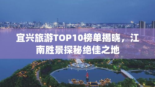 宜兴旅游TOP10榜单揭晓，江南胜景探秘绝佳之地