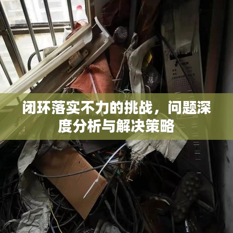 闭环落实不力的挑战，问题深度分析与解决策略