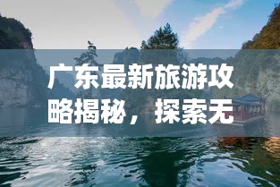 广东最新旅游攻略揭秘，探索无限魅力的广东之旅