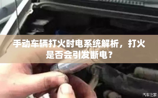 手动车辆打火时电系统解析，打火是否会引发断电？