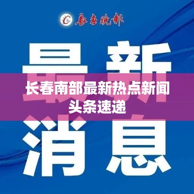长春南部最新热点新闻头条速递