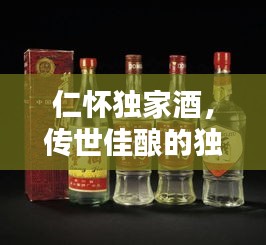 仁怀独家酒，传世佳酿的独特魅力