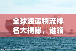 全球海运物流排名大揭秘，谁领风骚，独占鳌头？