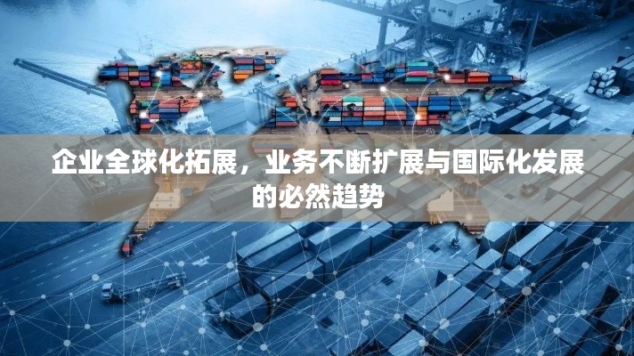 企业全球化拓展，业务不断扩展与国际化发展的必然趋势