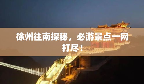 徐州往南探秘，必游景点一网打尽！