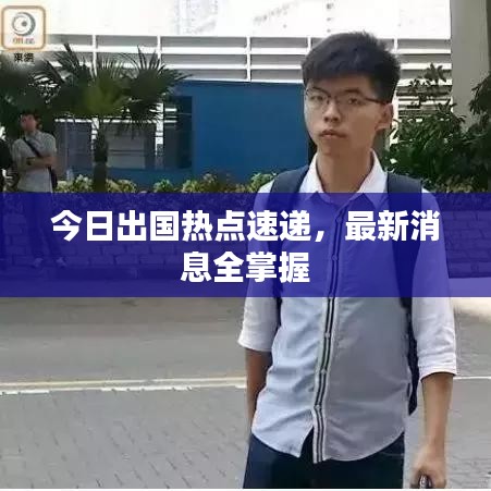 今日出国热点速递，最新消息全掌握