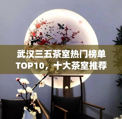 武汉三五茶室热门榜单TOP10，十大茶室推荐，必去体验！
