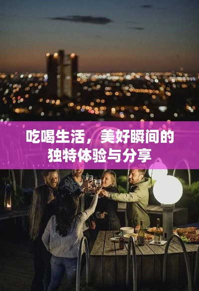 吃喝生活，美好瞬间的独特体验与分享