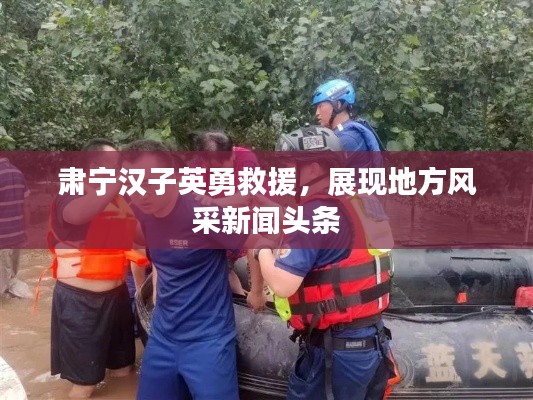 肃宁汉子英勇救援，展现地方风采新闻头条