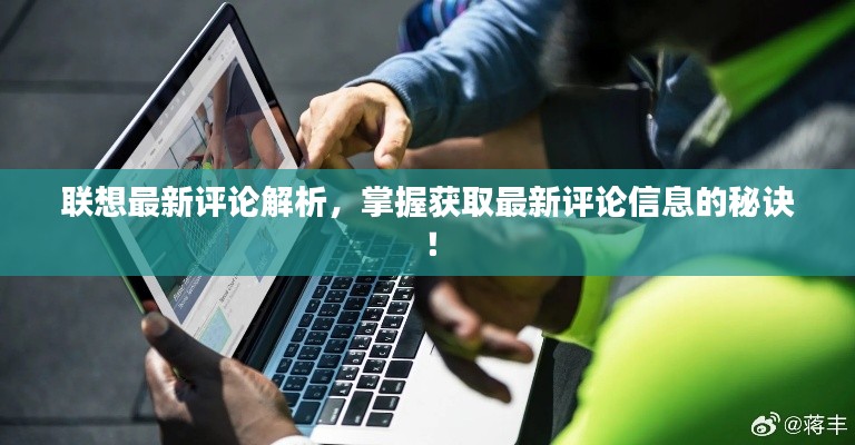 联想最新评论解析，掌握获取最新评论信息的秘诀！