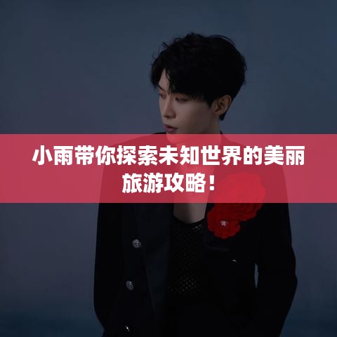 小雨带你探索未知世界的美丽旅游攻略！