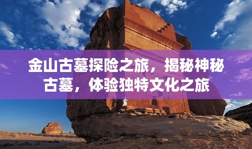 金山古墓探险之旅，揭秘神秘古墓，体验独特文化之旅