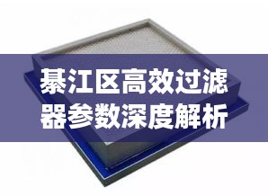 綦江区高效过滤器参数深度解析与应用探讨
