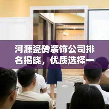 河源瓷砖装饰公司排名揭晓，优质选择一览