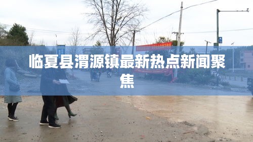 临夏县渭源镇最新热点新闻聚焦