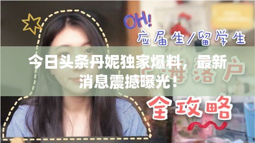 今日头条丹妮独家爆料，最新消息震撼曝光！