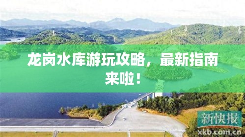 龙岗水库游玩攻略，最新指南来啦！