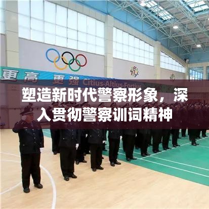 塑造新时代警察形象，深入贯彻警察训词精神
