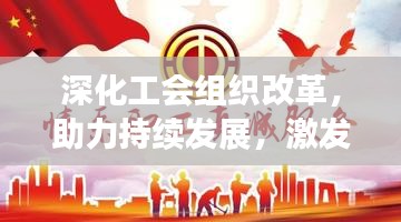 深化工会组织改革，助力持续发展，激发工会新活力