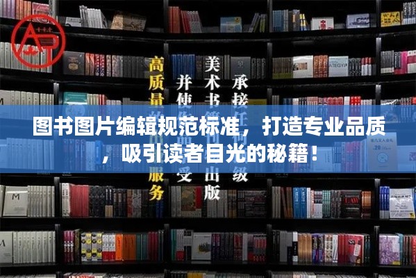 图书图片编辑规范标准，打造专业品质，吸引读者目光的秘籍！