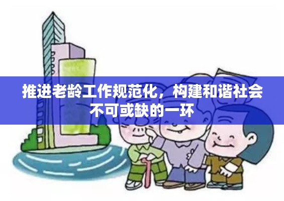 推进老龄工作规范化，构建和谐社会不可或缺的一环