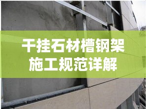 干挂石材槽钢架施工规范详解