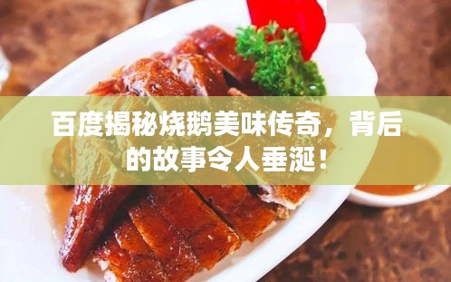 百度揭秘烧鹅美味传奇，背后的故事令人垂涎！