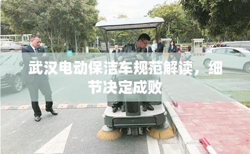 武汉电动保洁车规范解读，细节决定成败