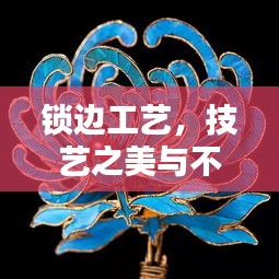 锁边工艺，技艺之美与不断线的艺术和谐共生
