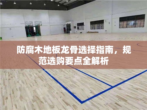 防腐木地板龙骨选择指南，规范选购要点全解析