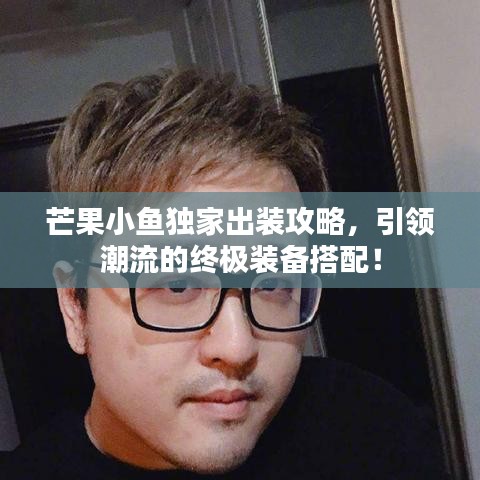 芒果小鱼独家出装攻略，引领潮流的终极装备搭配！