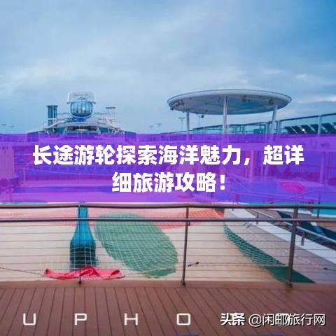 长途游轮探索海洋魅力，超详细旅游攻略！