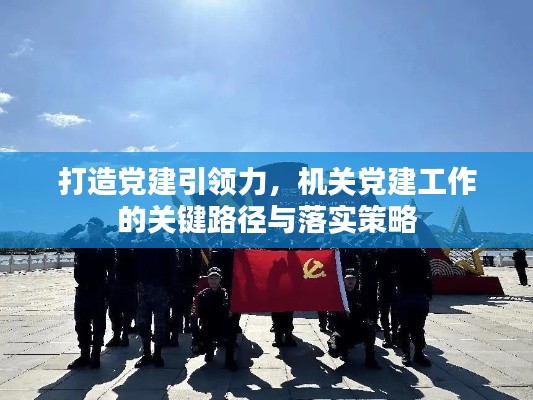 打造党建引领力，机关党建工作的关键路径与落实策略
