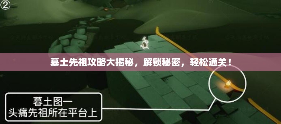墓土先祖攻略大揭秘，解锁秘密，轻松通关！