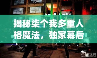 揭秘柒个我多重人格魔法，独家幕后花絮探索