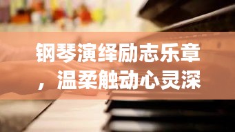 钢琴演绎励志乐章，温柔触动心灵深处