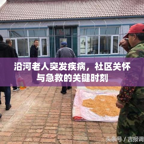 沿河老人突发疾病，社区关怀与急救的关键时刻