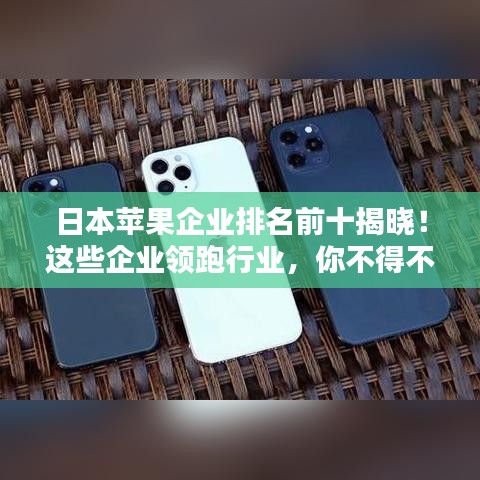 日本苹果企业排名前十揭晓！这些企业领跑行业，你不得不看！