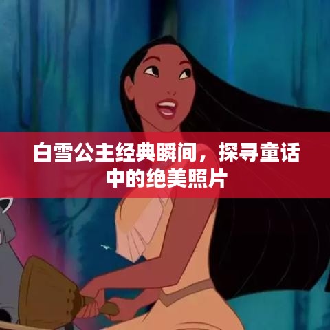 白雪公主经典瞬间，探寻童话中的绝美照片