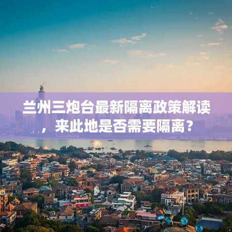 兰州三炮台最新隔离政策解读，来此地是否需要隔离？