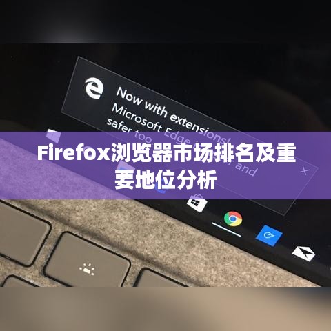 Firefox浏览器市场排名及重要地位分析