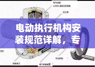 电动执行机构安装规范详解，专业指南与操作要领